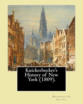 Knickerbocker'S History Of New York (1809). By: Washington Irving: Washington Irving (April 3, 1783  November 28, 1859) Was An American Short Story ... And Diplomat Of The Early 19Th Century.