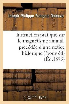 Instruction Pratique Sur Le Magn?tisme Animal. Pr?c?d?e d'Une Notice Historique Sur La Vie: Et Les Travaux de l'Auteur Suivie d'Une Lettre ?crite ? l'