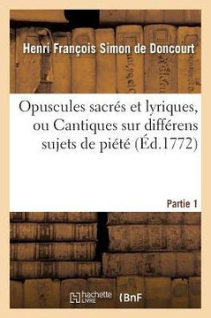 Opuscules Sacr?s Et Lyriques, Ou Cantiques Sur Diff?rens Sujets de Pi?t?. Partie 1