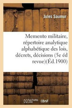 Memento Militaire: R?pertoire Analytique Alphab?tique Des Lois, D?crets, D?cisions, Circulaires: Instructions Concernant l'Arm?e Ins?r?s Au Bulletin O