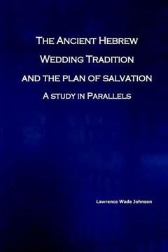The Ancient Hebrew Wedding Tradition And The Plan Of Salvation: How The Ancient Hebrew Wedding Tradition Foreshadows The Plan Of Salvation