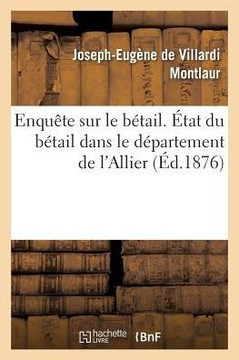 Enqu?te Sur Le B?tail. ?tat Du B?tail Dans Le D?partement de l'Allier, Par M. Le MIS E. de Montlaur,