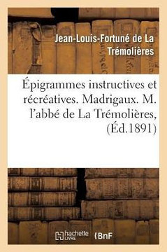 ?pigrammes Instructives Et R?cr?atives. Madrigaux. M. l'Abb? de la Tr?moli?res,