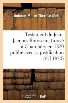 Testament de Jean-Jacques Rousseau: Trouv? ? Chamb?ry En 1820 Publi? Avec Sa Justification Envers Madame de Warens