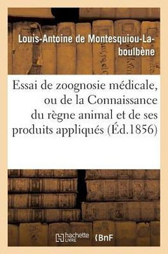 Essai de Zoognosie M?dicale, Ou de la Connaissance Du R?gne Animal: Et de Ses Produits Appliqu?s ? La Mati?re M?dicale, ? l'Hygi?ne