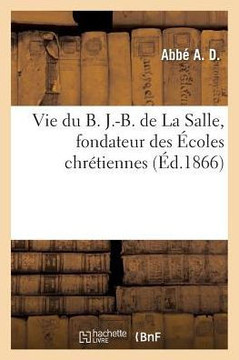 Vie Du B. J.-B. de la Salle, Fondateur Des ?coles Chr?tiennes