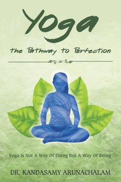 Yoga The Pathway To Perfection: Yoga Is Not A Way Of Doing But A Way Of Being