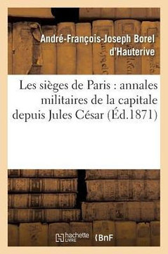 Les Si?ges de Paris: Annales Militaires de la Capitale Depuis Jules C?sar Jusqu'? CE Jour Juin 1871