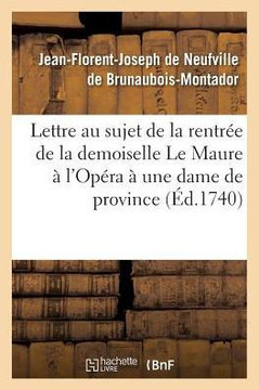 Lettre Au Sujet de la Rentr?e de la Demoiselle Le Maure ? l'Op?ra, ?crite ? Une Dame de: Province Par Un Solitaire de Paris. Avec Une Parodie de la 4?