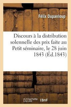 Discours ? La Distribution Solennelle Des Prix Faite Au Petit S?minaire, Le 28 Juin 1843:: Sous La Pr?sidence de Mgr l'Archev?que de Paris