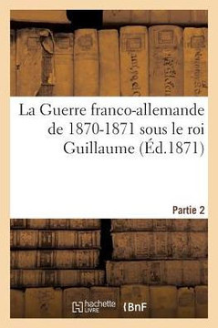 La Guerre Franco-Allemande de 1870-1871 Sous Le Roi Guillaume. Partie 2