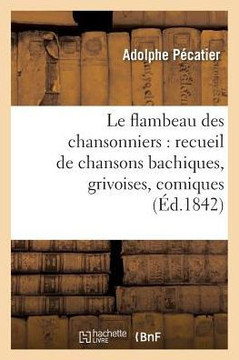Le Flambeau Des Chansonniers: Recueil de Chansons Bachiques, Grivoises, Comiques Et Sentimentales