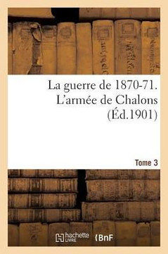 La Guerre de 1870-71. l'Arm?e de Chalons Tome 3