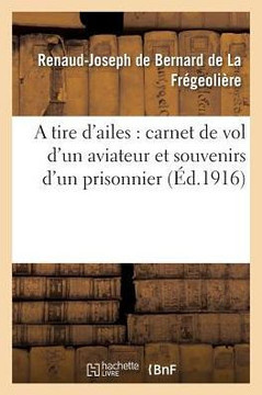 A Tire d'Ailes: Carnet de Vol d'Un Aviateur Et Souvenirs d'Un Prisonnier