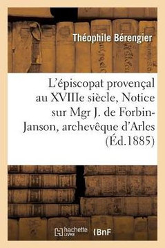 L'?piscopat Proven?al Au Xviiie Si?cle, Notice Sur Mgr J. de Forbin-Janson,: Archev?que d'Arles 1711-1741