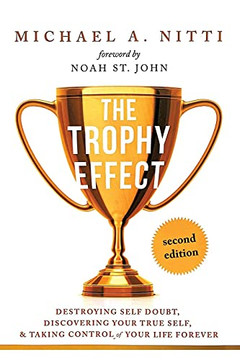 The Trophy Effect : Destroying Self-Doubt, Discovering Your True Self, and Taking Control of Your Life Forever!