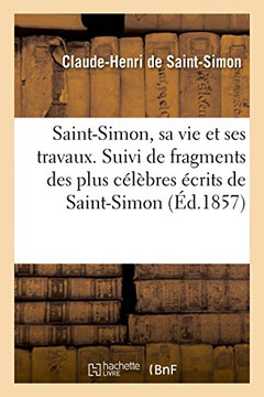 Saint-Simon, Sa Vie Et Ses Travaux. Suivi de Fragments Des Plus C?l?bres ?crits de Saint-Simon