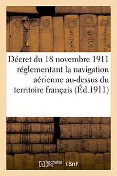 D?cret Du 18 Novembre 1911, R?glementant La Navigation A?rienne Au-Dessus Du Territoire Fran?ais