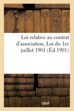 Loi Relative Au Contrat d'Association. Loi Du 1er Juillet 1901, Arr?t? Minist?riel Du: 1er Juillet 1901, R?glement d'Administration Publique Du 16 Aou