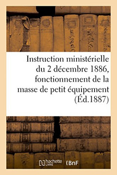 Instruction Minist?rielle Du 2 D?cembre 1886: R?glant Le Fonctionnement de la Masse de Petit ?quipement