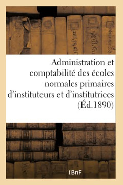 Minist?re de l'Instruction Publique. R?glement Et Instruction Sur l'Administration: Et La Comptabilit? Des ?coles Normales Primaires d'Instituteurs Et Minist?re de l'Instruction Publique. R?glement Et Instruction Sur l'Administration: Et La Comptabilit? Des ?coles Normales Primaires d'Instituteurs Et