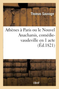 Ath?nes ? Paris Ou Le Nouvel Anacharsis, Com?die-Vaudeville En 1 Acte: Paris, Vari?t?s, 1er D?cembre 1821