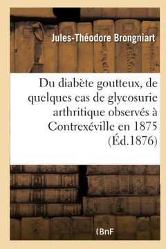 Contribution ? l'Histoire Du Diab?te Goutteux: Relation de Quelques Cas de Glycosurie Arthritique Observ?s ? Contrex?ville En 1875