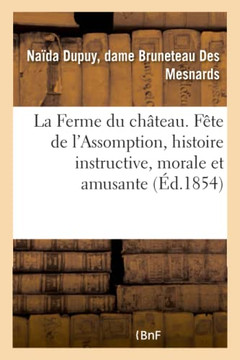La Ferme Du Ch?teau Ou La F?te de l'Assomption, Histoire Instructive, Morale: Et Amusante Pour La Jeunesse