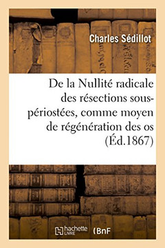de la Nullit? Radicale Des R?sections Sous-P?riost?es, Comme Moyen de R?g?n?ration Des OS: Communication ? La Soci?t? de Chirurgie, 2 Et 16 Janvier 18