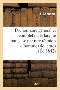 Dictionnaire G?n?ral Et Complet de la Langue Fran?aise Par Une R?union d'Hommes de Lettres