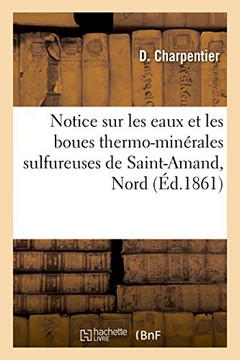 Notice Sur Les Eaux Et Les Boues Thermo-Min?rales Sulfureuses de Saint-Amand, Nord