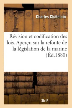 de la R?vision Et de la Codification Des Lois. Aper?u Sur La Refonte de la L?gislation de la Marine: Projet de Dictionnaire Administratif de la Marine