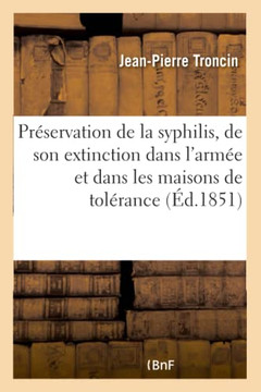 Pr?servation de la Syphilis, de Son Extinction Dans l'Arm?e Et Dans Les Maisons de Tol?rance: Traitement Pr?servatif Et Curatif de Cette Maladie, Des