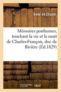 M?moires Posthumes, Lettres Et Pi?ces Authentiques Touchant La Vie: Et La Mort de Charles-Fran?ois, Duc de Rivi?re