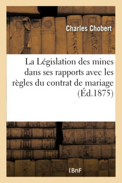 La L?gislation Des Mines Dans Ses Rapports Avec Les R?gles Du Contrat de Mariage
