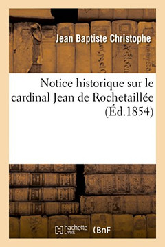 Notice Historique Sur Le Cardinal Jean de Rochetaill?e