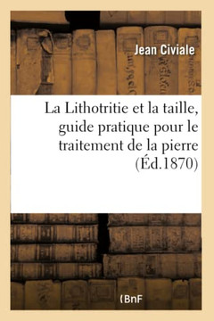 La Lithotritie Et La Taille, Guide Pratique Pour Le Traitement de la Pierre