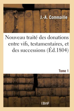 Nouveau Trait? Des Donations Entre Vifs, Testamentaires, Et Des Successions: Suivant Les Principes Du Code Civil