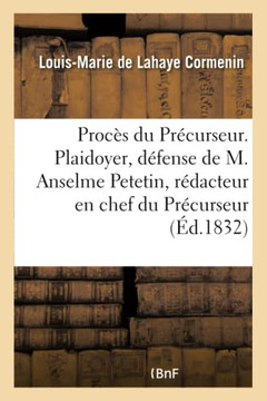 Proc?s Du Pr?curseur. Plaidoyer de M. Odilon Barrot, D?fense de M. Anselme Petetin: R?dacteur En Chef Du Pr?curseur. Justification Avec Les Articles I