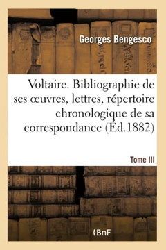 Voltaire. Bibliographie de Ses Oeuvres, Lettres, R?pertoire Chronologique de Sa Correspondance