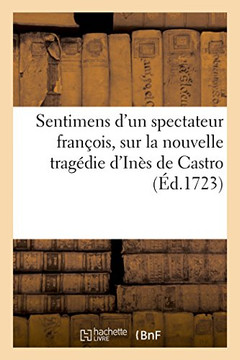 Sentimens d'Un Spectateur Fran?ois, Sur La Nouvelle Trag?die d'In?s de Castro