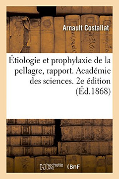 ?tiologie Et Prophylaxie de la Pellagre, Rapport: Acad?mie Des Sciences Sur Le Concours Du Grand Prix de la Pellagre. 2e ?dition