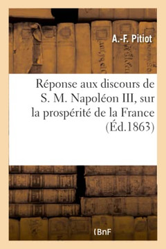 R?ponse Aux Discours de S. M. Napol?on III, Sur La Prosp?rit? de la France