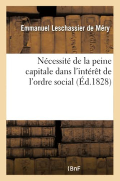 N?cessit? de la Peine Capitale Dans l'Int?r?t de l'Ordre Social: En R?ponse Au Discours de M. d'Ulin de la Ponneraye, Sur l'Abolition de la Peine de M N?cessit? de la Peine Capitale Dans l'Int?r?t de l'Ordre Social: En R?ponse Au Discours de M. d'Ulin de la Ponneraye, Sur l'Abolition de la Peine de M