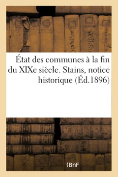 ?tat Des Communes ? La Fin Du XIXe Si?cle. Stains, Notice Historique: Et Renseignements Administratifs