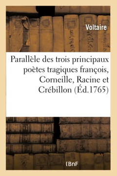 Parall?le Des Trois Principaux Po?tes Tragiques Fran?ois, Corneille, Racine Et Cr?billon: Pr?c?d? d'Un Abr?g? de Leurs Vies, Et d'Un Catalogue Raisonn