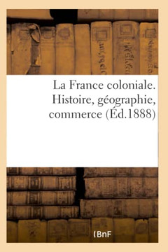 La France Coloniale. Histoire, G?ographie, Commerce