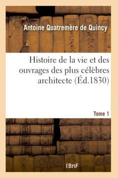 Histoire de la Vie Et Des Ouvrages Des Plus C?l?bres Architecte- Tome 1