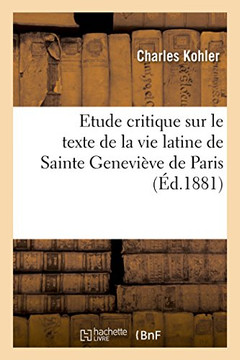 Etude Critique Sur Le Texte de la Vie Latine de Sainte Genevi?ve de Paris: Avec Deux Textes de Cette Vie