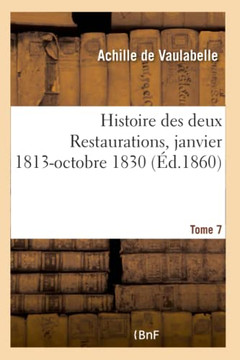 Histoire Des Deux Restaurations Jusqu'? l'Av?nement de Louis-Philippe- Tome 7: Janvier 1813-Octobre 1830